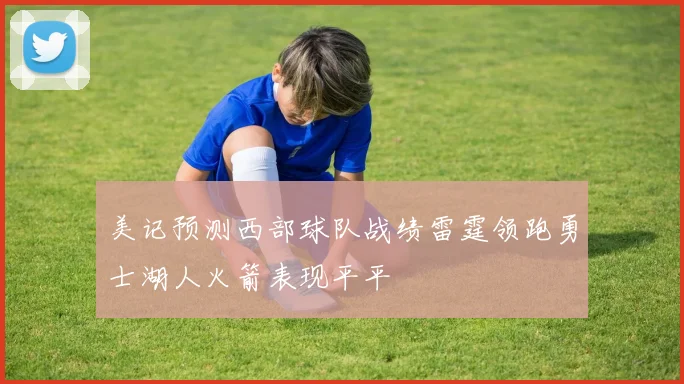 美记预测西部球队战绩雷霆领跑勇士湖人火箭表现平平