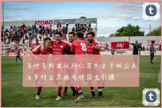 马特乌斯建议拜仁若失去于帕应关注多特后卫施洛特贝克引援