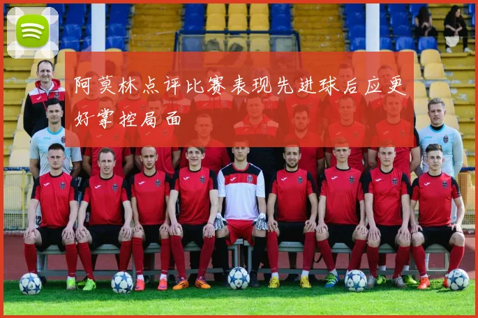 阿莫林点评比赛表现先进球后应更好掌控局面
