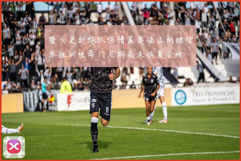 隆戈更新球队伤情莱奥福法纳继续单独训练希门尼斯尚未恢复合练
