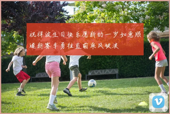祝祥波生日快乐愿新的一岁如意顺遂新赛季勇往直前乘风破浪