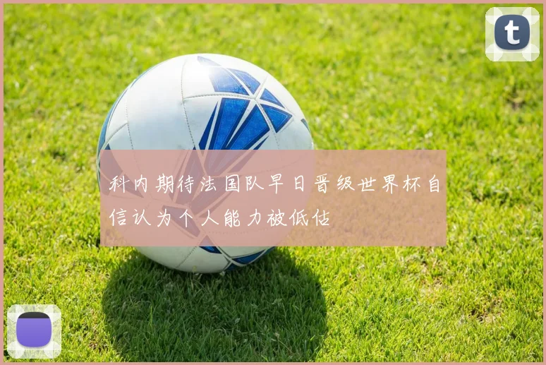 科内期待法国队早日晋级世界杯自信认为个人能力被低估