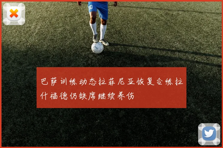 巴萨训练动态拉菲尼亚恢复合练拉什福德仍缺席继续养伤