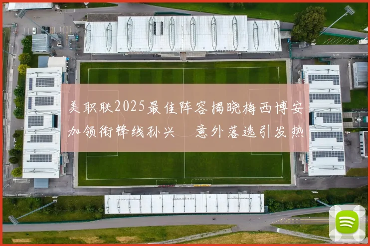 美职联2025最佳阵容揭晓梅西博安加领衔锋线孙兴慜意外落选引发热议