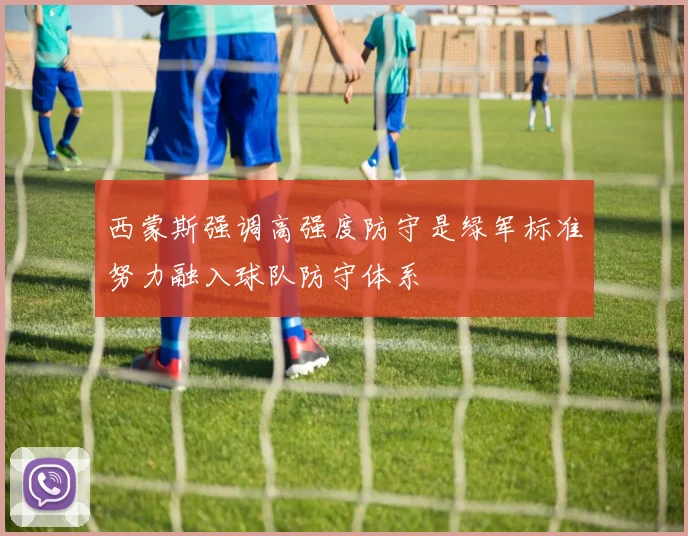 西蒙斯强调高强度防守是绿军标准努力融入球队防守体系