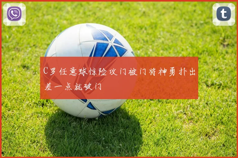 C罗任意球惊险攻门被门将神勇扑出差一点就破门