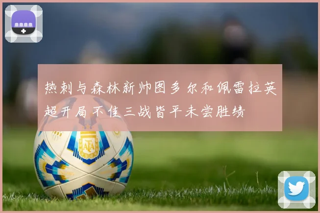 热刺与森林新帅图多尔和佩雷拉英超开局不佳三战皆平未尝胜绩